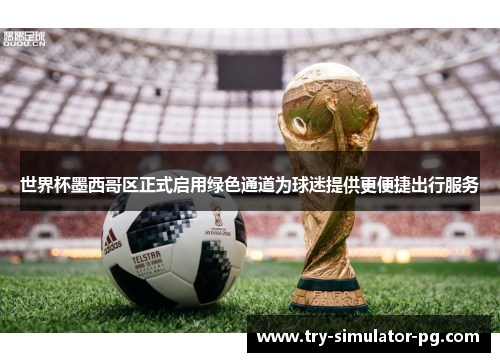 世界杯墨西哥区正式启用绿色通道为球迷提供更便捷出行服务