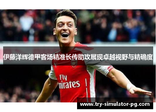 伊藤洋辉德甲客场精准长传助攻展现卓越视野与精确度