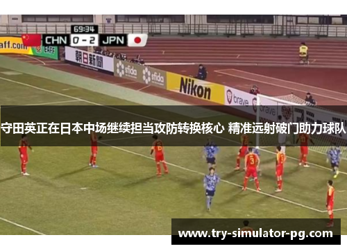 守田英正在日本中场继续担当攻防转换核心 精准远射破门助力球队