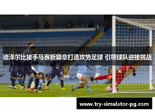 德泽尔比接手马赛新篇章打造攻势足球 引领球队迎接挑战