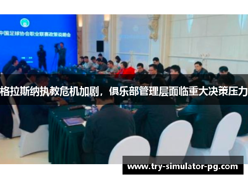 格拉斯纳执教危机加剧，俱乐部管理层面临重大决策压力