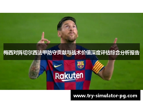 梅西对阵切尔西法甲防守贡献与战术价值深度评估综合分析报告