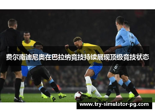 费尔南迪尼奥在巴拉纳竞技持续展现顶级竞技状态